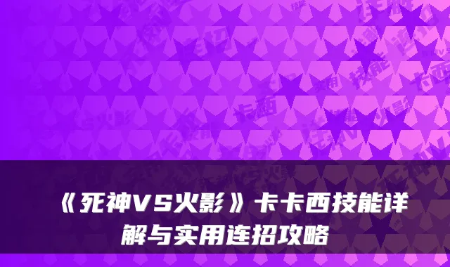 《死神VS火影》卡卡西技能详解与实用连招攻略