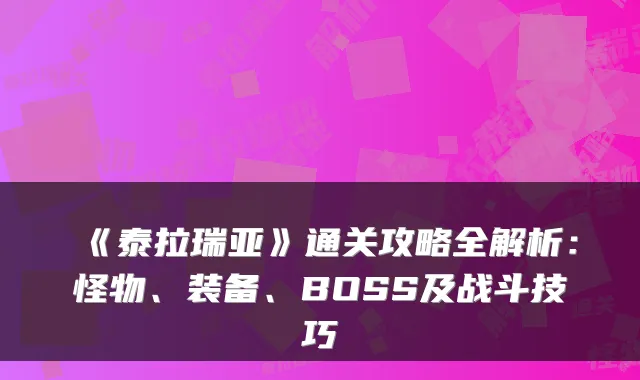 《泰拉瑞亚》通关攻略全解析：怪物、装备、BOSS及战斗技巧