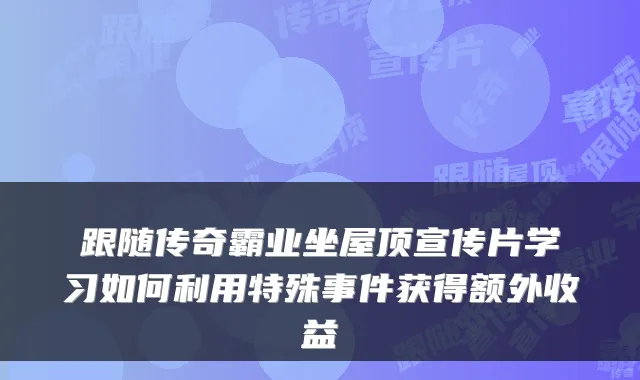 跟随传奇霸业坐屋顶宣传片学习如何利用特殊事件获得额外收益