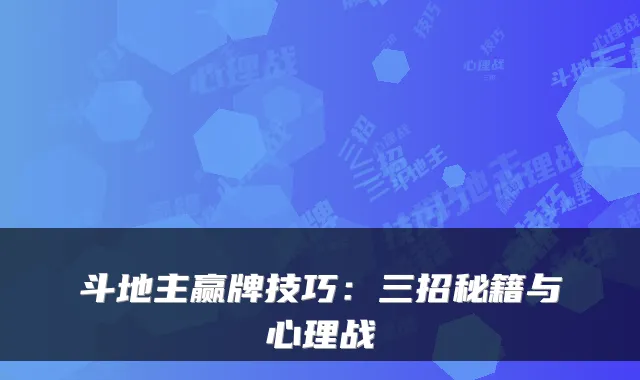斗地主赢牌技巧:三招秘籍与心理战