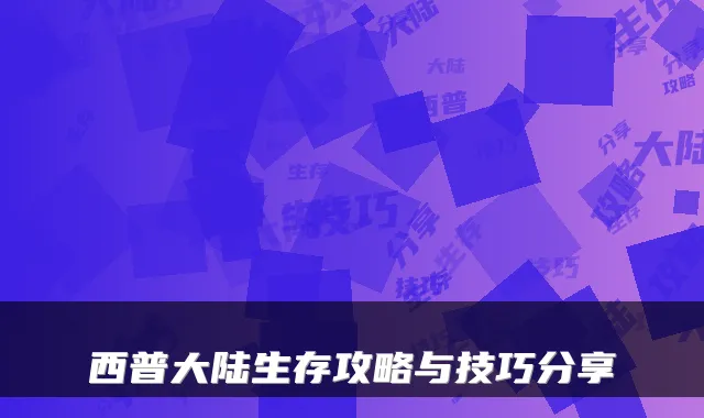 西普大陆生存攻略与技巧分享