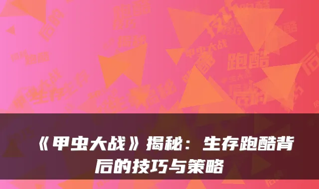 《甲虫大战》揭秘:生存跑酷背后的技巧与策略
