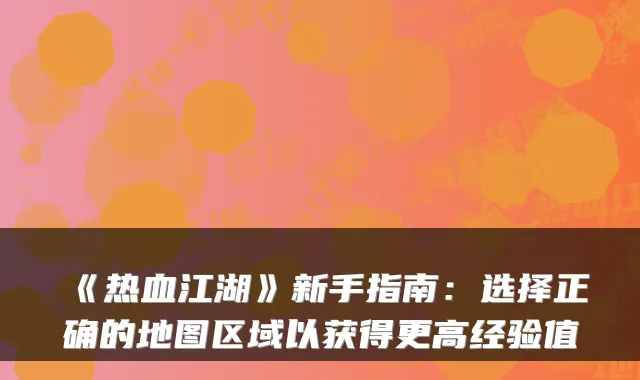 《热血江湖》新手指南：选择正确的地图区域以获得更高经验值