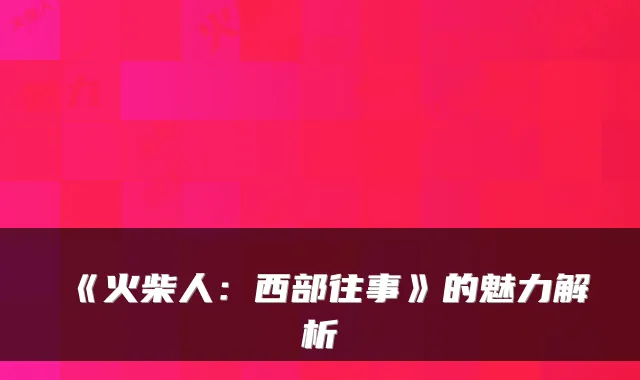 《火柴人：西部往事》的魅力解析