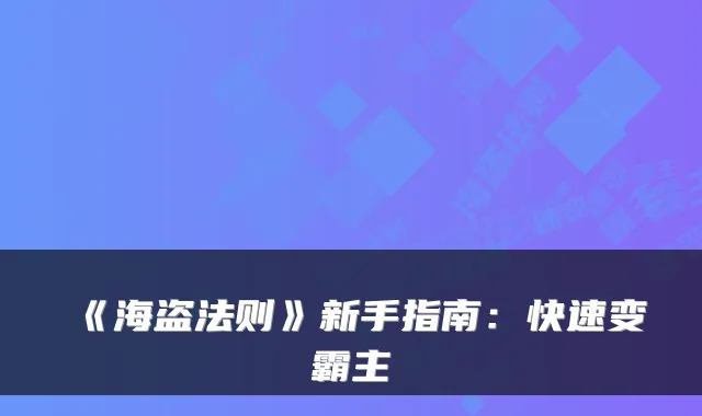 《海盗法则》新手指南:快速变霸主