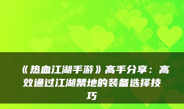 《热血江湖手游》高手分享：高效通过江湖禁地的装备选择技巧