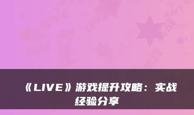 《LIVE》游戏提升攻略：实战经验分享