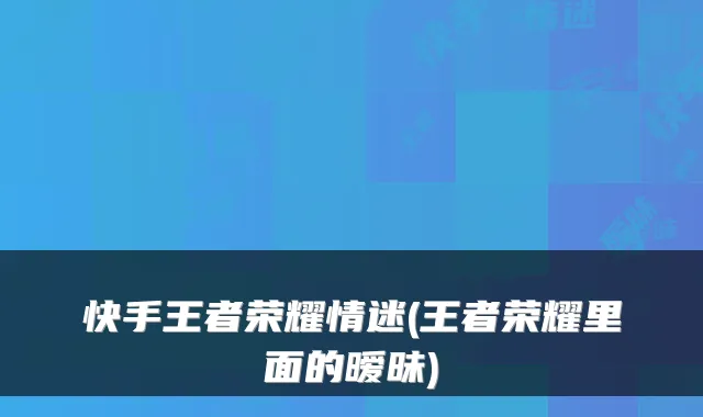 快手王者荣耀情迷(王者荣耀里面的暧昧)