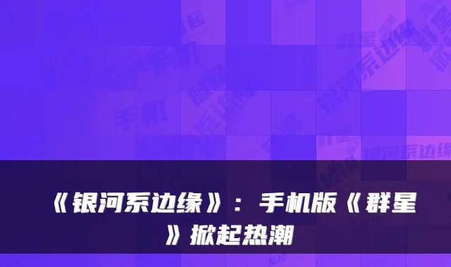 《银河系边缘》：手机版《群星》掀起热潮
