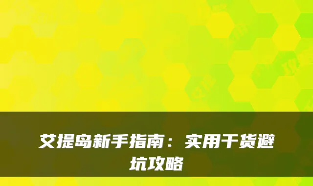 艾提岛新手指南：实用干货避坑攻略