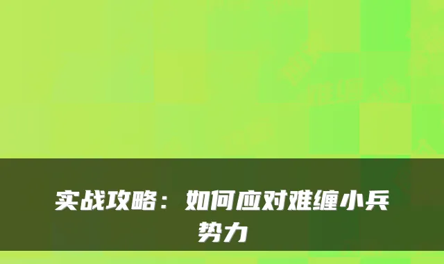 实战攻略:如何应对难缠小兵势力
