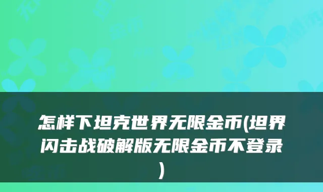 怎样下坦克世界无限金币(坦界闪击战破解版无限金币不登录)