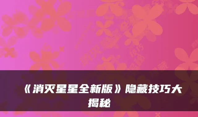 《消灭星星全新版》隐藏技巧大揭秘