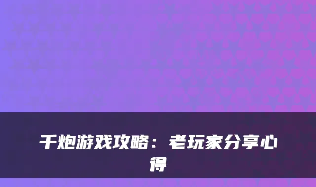 千炮游戏攻略：老玩家分享心得