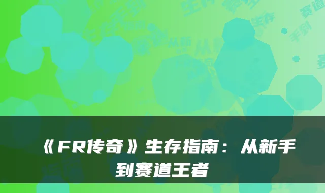 《FR传奇》生存指南：从新手到赛道王者