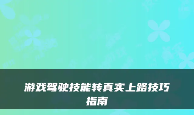 游戏驾驶技能转真实上路技巧指南
