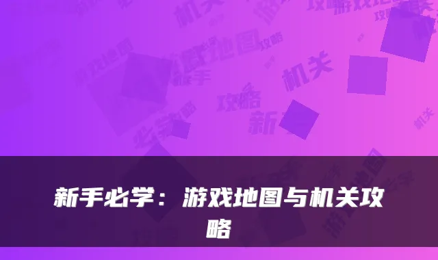 新手必学：游戏地图与机关攻略