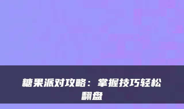 糖果派对攻略:掌握技巧轻松翻盘