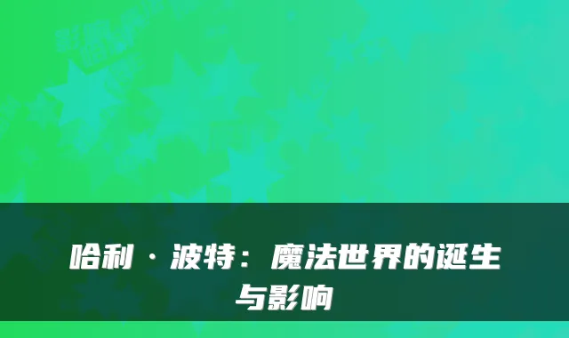 哈利·波特:魔法世界的诞生与影响