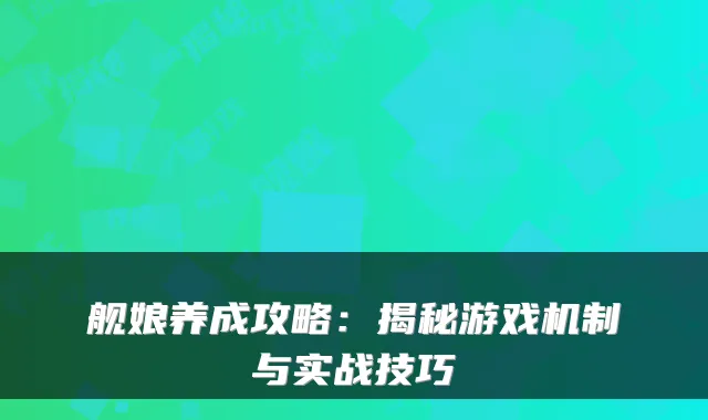 舰娘养成攻略:揭秘游戏机制与实战技巧