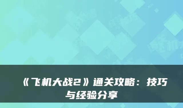 《飞机大战2》通关攻略：技巧与经验分享