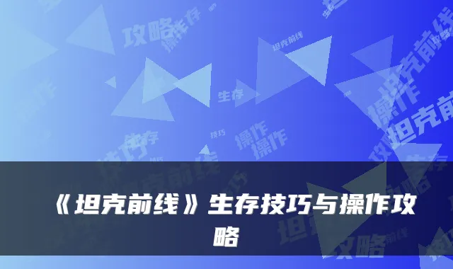 《坦克前线》生存技巧与操作攻略