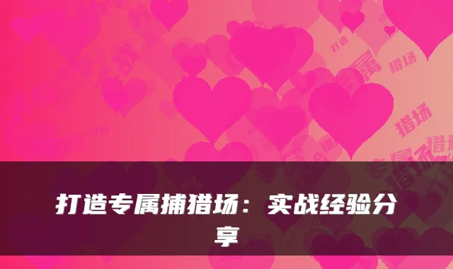 打造专属捕猎场：实战经验分享