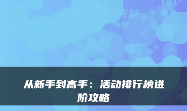 从新手到高手：活动排行榜进阶攻略