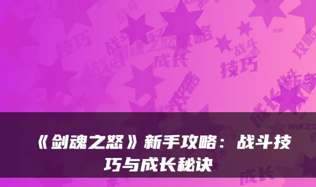 《剑魂之怒》新手攻略：战斗技巧与成长秘诀