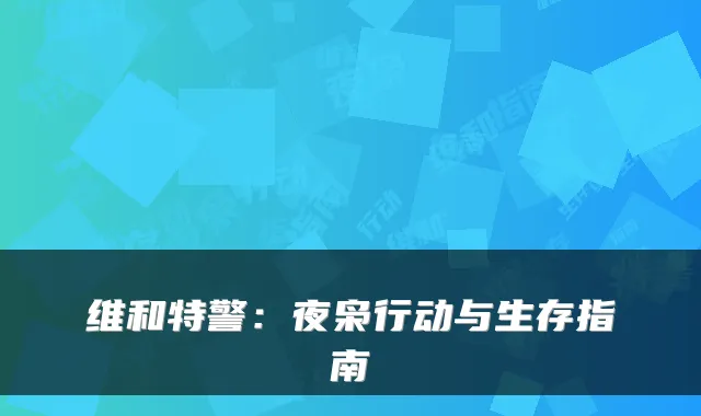 维和特警：夜枭行动与生存指南