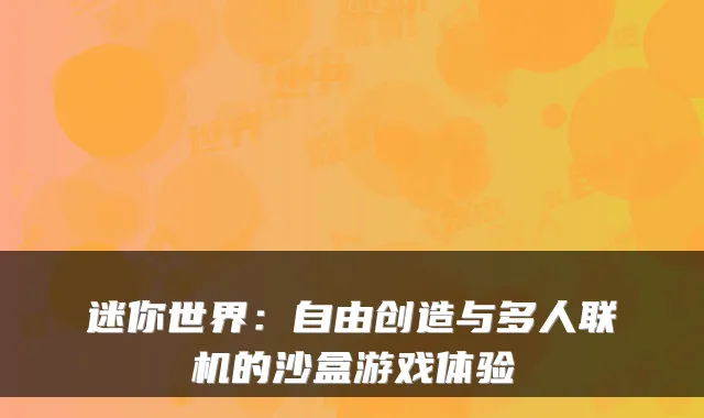 迷你世界：自由创造与多人联机的沙盒游戏体验