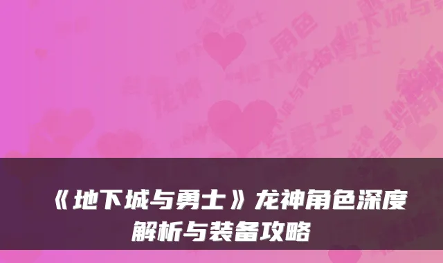《地下城与勇士》龙神角色深度解析与装备攻略
