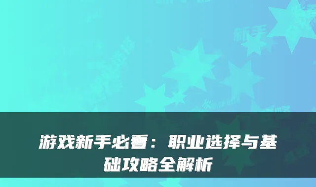 游戏新手必看：职业选择与基础攻略全解析