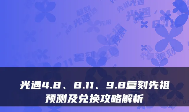 光遇4.8、8.11、9.8复刻先祖预测及兑换攻略解析