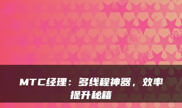 MTC经理:多线程神器,效率提升秘籍
