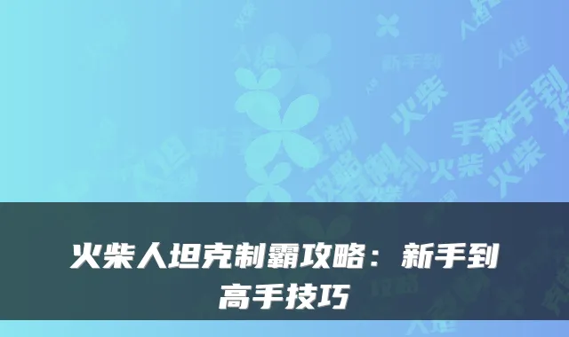 火柴人坦克制霸攻略:新手到高手技巧