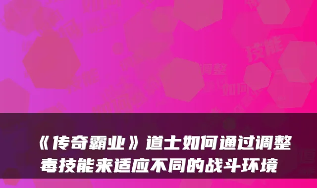 《传奇霸业》道士如何通过调整毒技能来适应不同的战斗环境