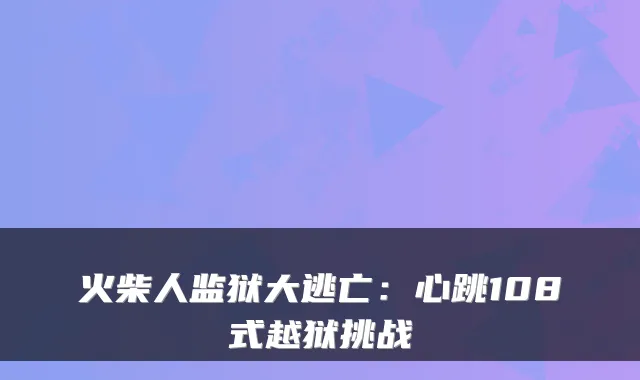 火柴人监狱大逃亡：心跳108式越狱挑战