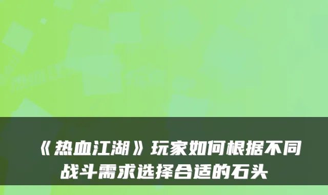 《热血江湖》玩家如何根据不同战斗需求选择合适的石头