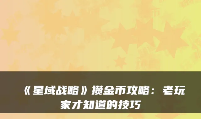 《星域战略》攒金币攻略:老玩家才知道的技巧