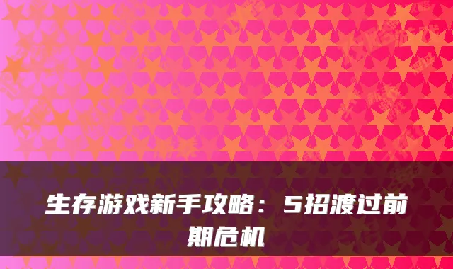 生存游戏新手攻略：5招渡过前期危机