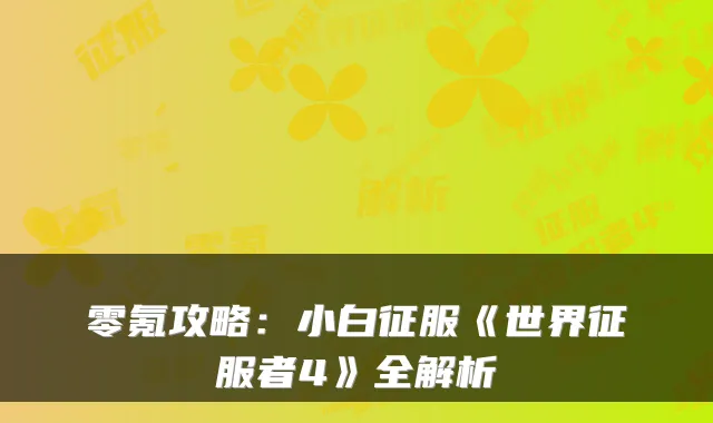 零氪攻略：小白征服《世界征服者4》全解析
