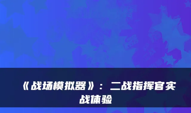 《战场模拟器》：二战指挥官实战体验