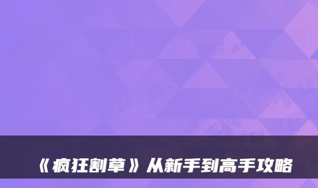 《疯狂割草》从新手到高手攻略