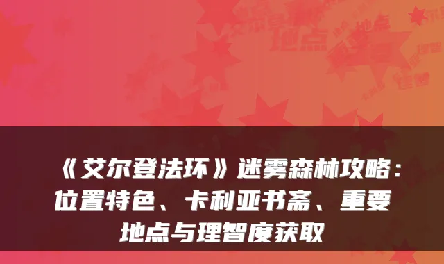 《艾尔登法环》迷雾森林攻略:位置特色、卡利亚书斋、重要地点与理智度获取