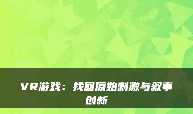 VR游戏:找回原始刺激与叙事创新