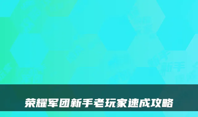 荣耀军团新手老玩家速成攻略