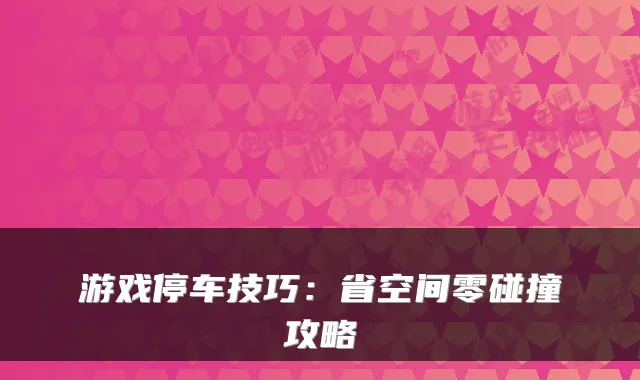 游戏停车技巧：省空间零碰撞攻略