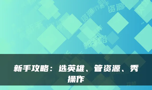 新手攻略：选英雄、管资源、秀操作