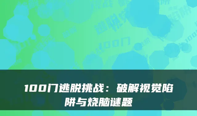 100门逃脱挑战：破解视觉陷阱与烧脑谜题